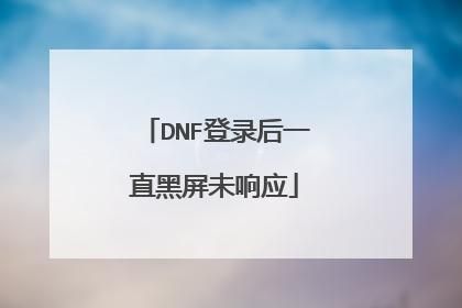 dnf登入一直黑屏，解决方案？-dnf登录黑屏