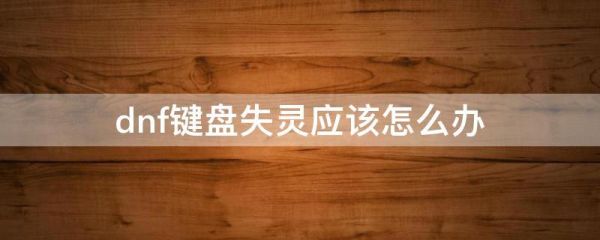 DNF按键不好使？-dnf键盘失灵