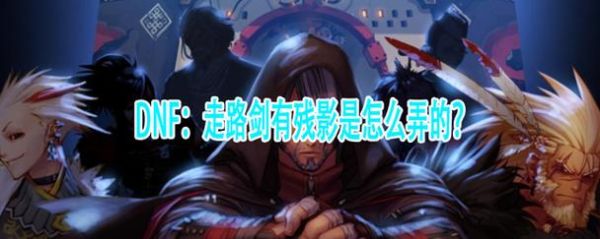 DNF里有人走路会有残影是怎么弄的？-dnf影子系统
