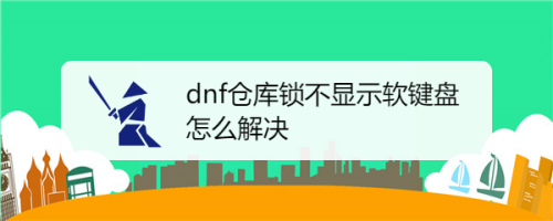 dnf仓库锁点不到数字,鼠标一进软键盘就动不了？-dnf仓库卡死