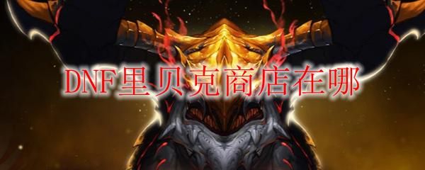 dnf商会会长里贝克商店有什么？-dnf会长