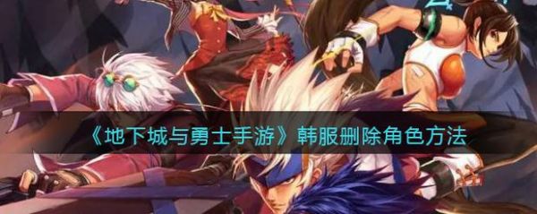 dnf韩服手游怎么删除角色？-怎么卸载dnf