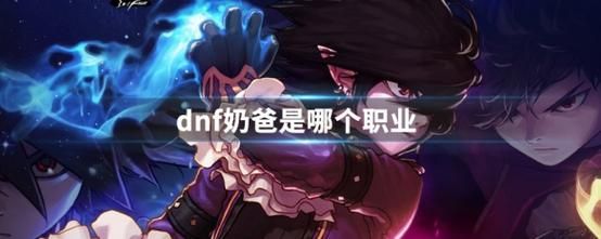 地下城奶爸是哪个职业？-dnf奶爸是哪个职业