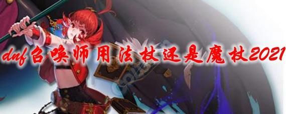 勇闯地下城召唤师用魔杖还是法杖？-dnf召唤用魔杖还是法杖