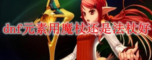 勇闯地下城召唤师用魔杖还是法杖？-dnf召唤用魔杖还是法杖