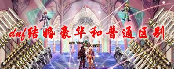 dnf普通婚礼和高级婚礼的区别？-dnf结婚豪华和普通区别