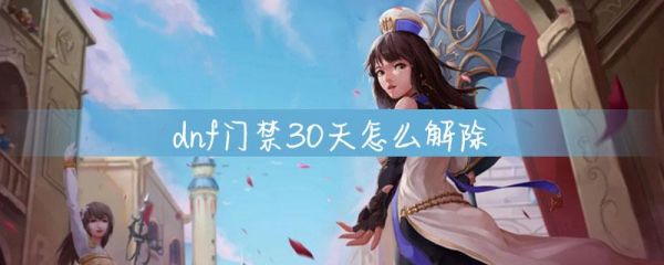 dnf门禁30天还有救吗？-dnf解除门禁