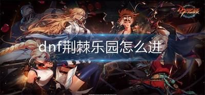 dnf荆棘乐园怎么进？-dnf荆棘