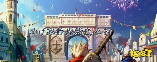 dnf寂静魔塔单人怎么过？-dnf安静