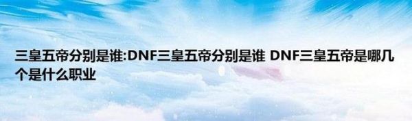 dnf三皇五帝分别是谁？-dnf三皇五帝分别是谁